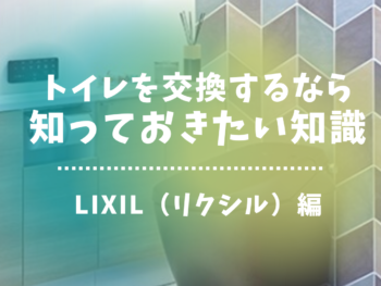 トイレを交換するなら知っておきたい知識！LIXIL編